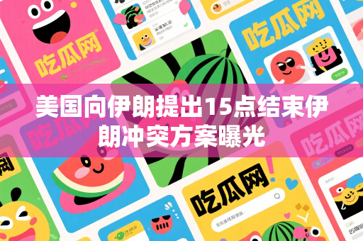 美国向伊朗提出15点结束伊朗冲突方案曝光